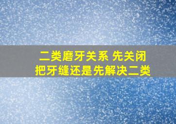 二类磨牙关系 先关闭把牙缝还是先解决二类